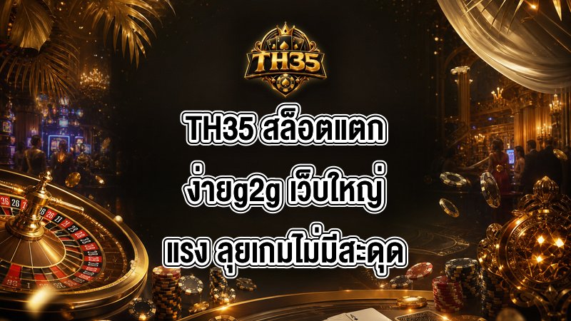 TH35 สล็อตแตกง่ายg2g